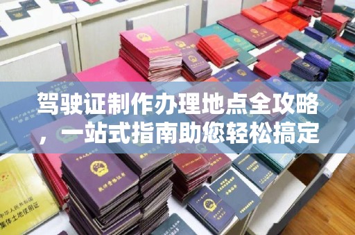 庄浪驾驶证制作办理地点全攻略，一站式指南助您轻松搞定
