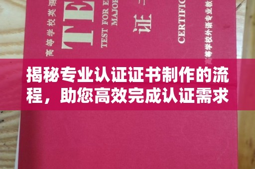 庄浪揭秘专业认证证书制作的流程，助您高效完成认证需求