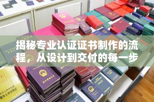 庄浪揭秘专业认证证书制作的流程，从设计到交付的每一步