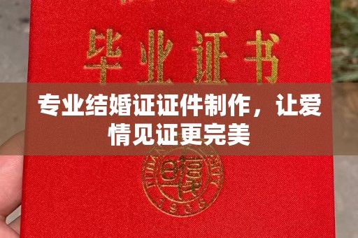 庄浪专业结婚证证件制作，让爱情见证更完美