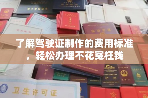 庄浪了解驾驶证制作的费用标准，轻松办理不花冤枉钱