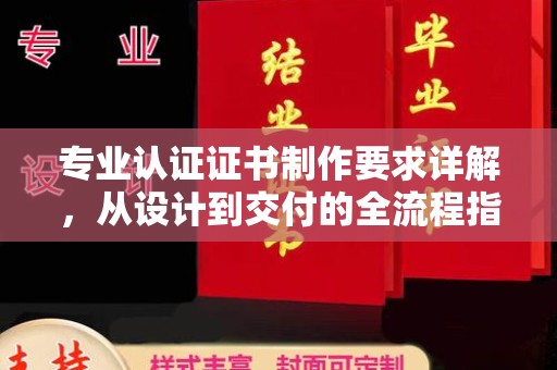 庄浪专业认证证书制作要求详解，从设计到交付的全流程指南