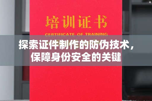 庄浪探索证件制作的防伪技术，保障身份安全的关键