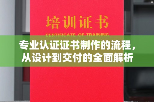 庄浪专业认证证书制作的流程，从设计到交付的全面解析