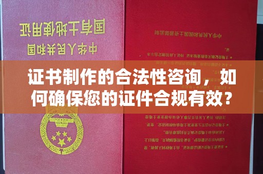 庄浪证书制作的合法性咨询，如何确保您的证件合规有效？