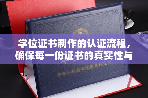 庄浪学位证书制作的认证流程，确保每一份证书的真实性与权威性