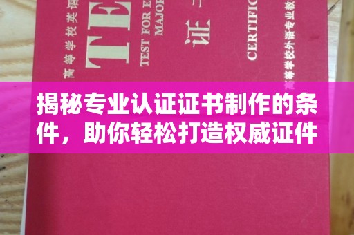 庄浪揭秘专业认证证书制作的条件，助你轻松打造权威证件