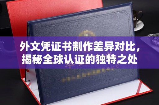 庄浪外文凭证书制作差异对比，揭秘全球认证的独特之处