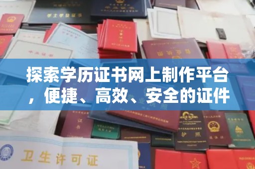 庄浪探索学历证书网上制作平台，便捷、高效、安全的证件制作新选择