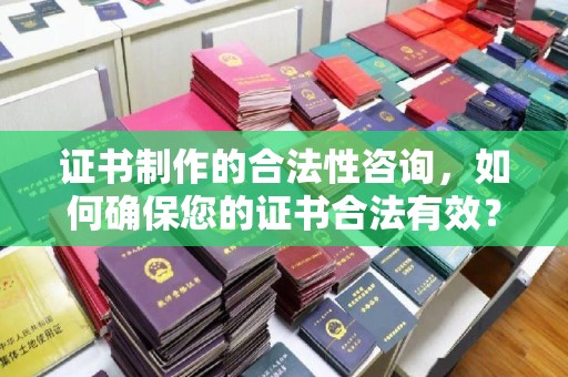 庄浪证书制作的合法性咨询，如何确保您的证书合法有效？