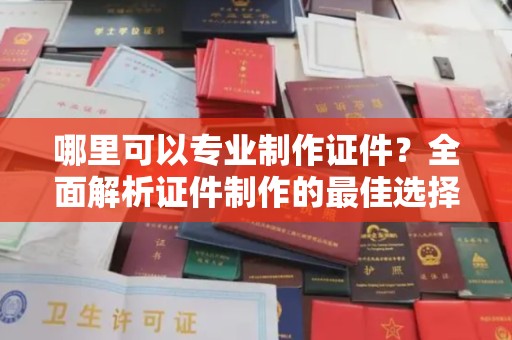 庄浪哪里可以专业制作证件？全面解析证件制作的最佳选择