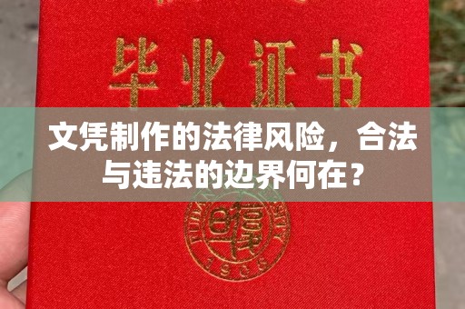 庄浪文凭制作的法律风险，合法与违法的边界何在？