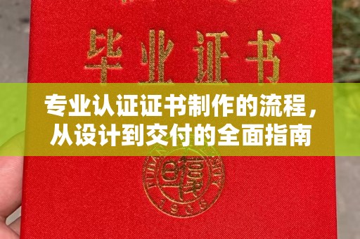 庄浪专业认证证书制作的流程，从设计到交付的全面指南